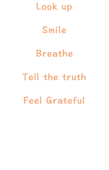 Look up Smile Breathe Tell the truth Feel Grateful